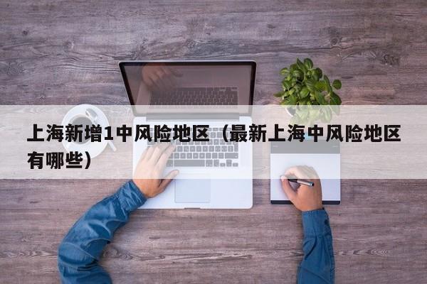 上海新增1中风险地区（最新上海中风险地区有哪些）