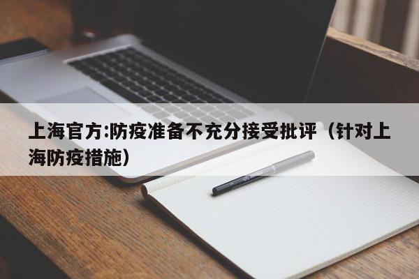 上海官方:防疫准备不充分接受批评（针对上海防疫措施）