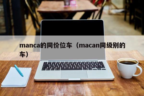 manca的同价位车（macan同级别的车）