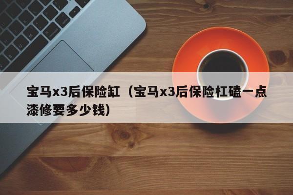 宝马x3后保险缸（宝马x3后保险杠磕一点漆修要多少钱）