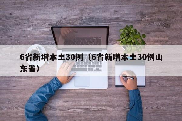 6省新增本土30例（6省新增本土30例山东省）