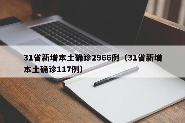 31省新增本土确诊2966例（31省新增本土确诊117例）
