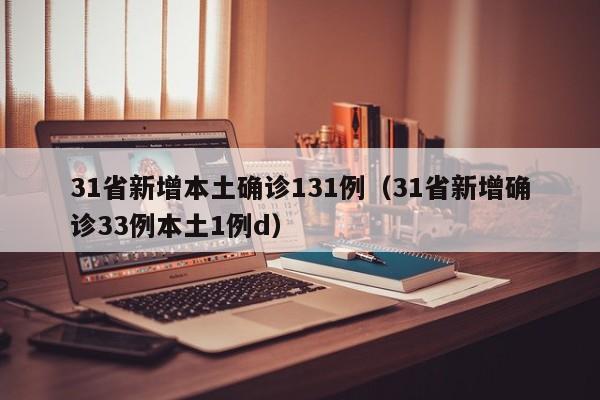 31省新增本土确诊131例（31省新增确诊33例本土1例d）