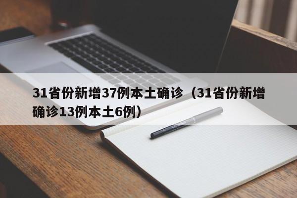 31省份新增37例本土确诊（31省份新增确诊13例本土6例）