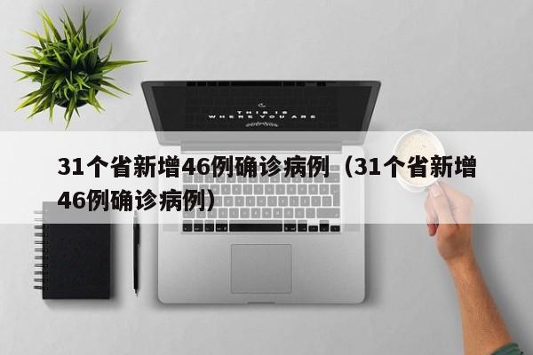 31个省新增46例确诊病例（31个省新增46例确诊病例）
