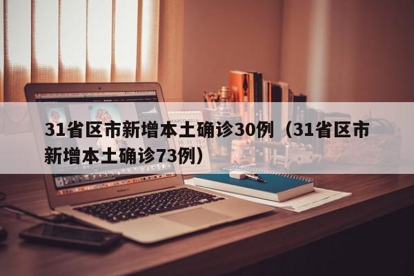 31省区市新增本土确诊30例（31省区市新增本土确诊73例）
