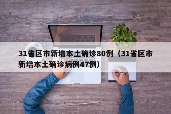 31省区市新增本土确诊80例（31省区市新增本土确诊病例47例）