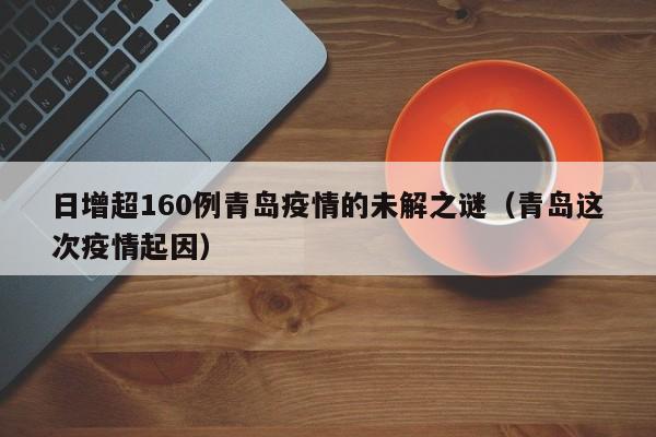 日增超160例青岛疫情的未解之谜（青岛这次疫情起因）