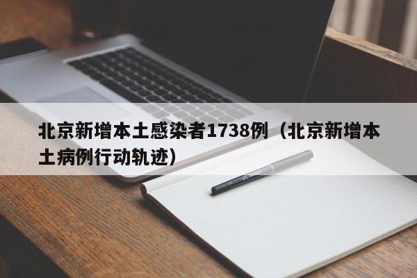 北京新增本土感染者1738例（北京新增本土病例行动轨迹）