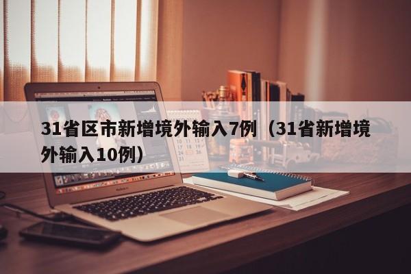 31省区市新增境外输入7例（31省新增境外输入10例）