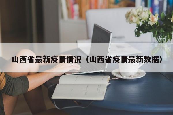 山西省最新疫情情况（山西省疫情最新数据）