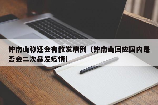 钟南山称还会有散发病例（钟南山回应国内是否会二次暴发疫情）
