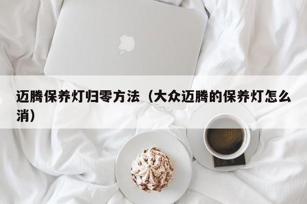 迈腾保养灯归零方法（大众迈腾的保养灯怎么消）