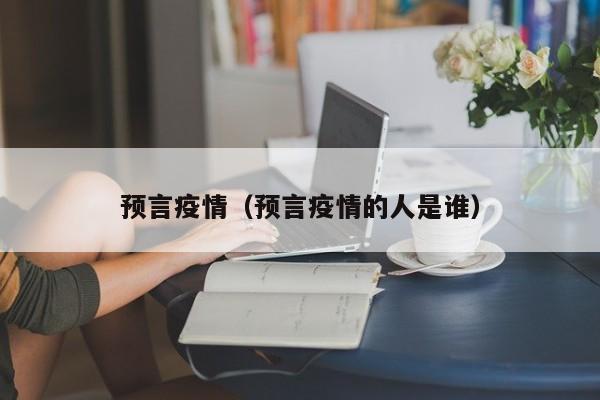 预言疫情（预言疫情的人是谁）