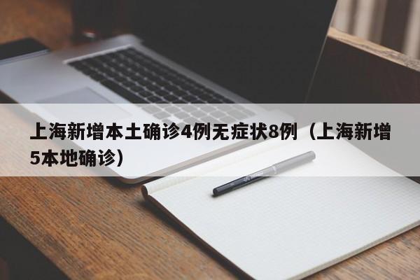 上海新增本土确诊4例无症状8例（上海新增5本地确诊）