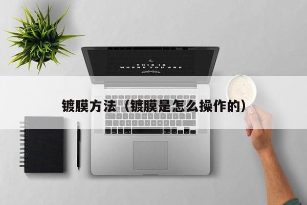 镀膜方法（镀膜是怎么操作的）