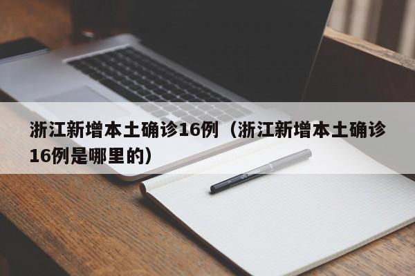 浙江新增本土确诊16例（浙江新增本土确诊16例是哪里的）