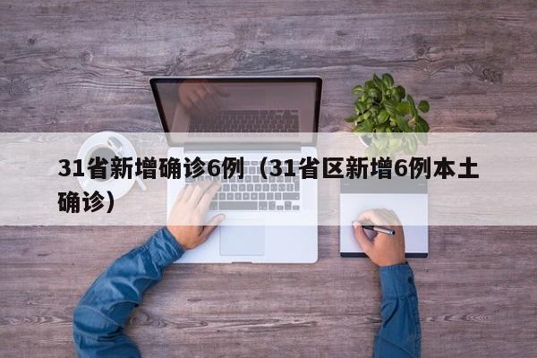 31省新增确诊6例（31省区新增6例本土确诊）