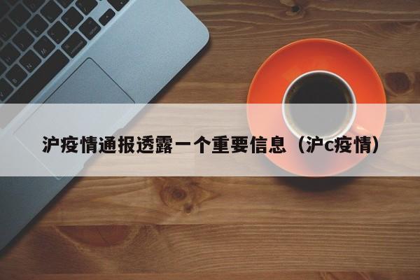 沪疫情通报透露一个重要信息（沪c疫情）