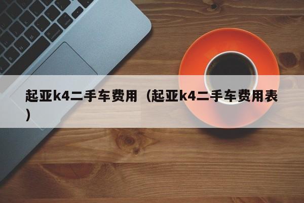 起亚k4二手车费用（起亚k4二手车费用表）