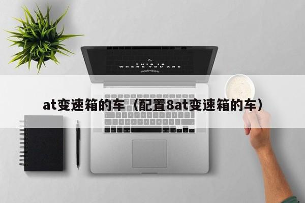 at变速箱的车（配置8at变速箱的车）