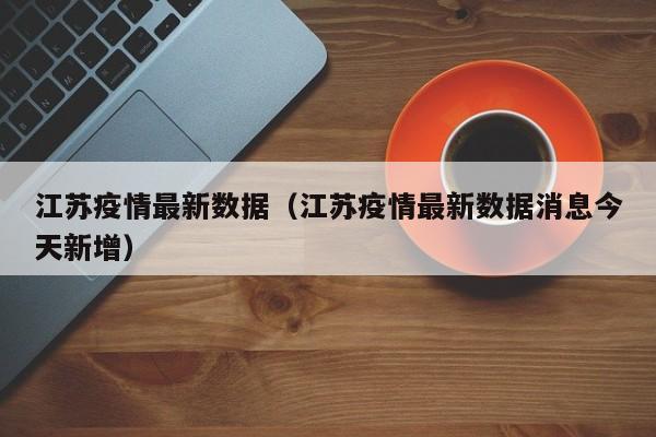 江苏疫情最新数据（江苏疫情最新数据消息今天新增）