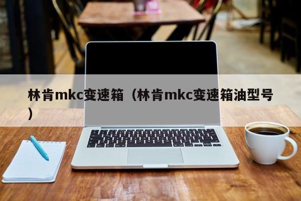 林肯mkc变速箱（林肯mkc变速箱油型号）