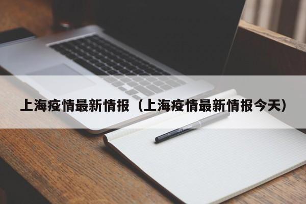 上海疫情最新情报（上海疫情最新情报今天）
