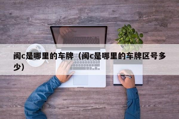 闽c是哪里的车牌（闽c是哪里的车牌区号多少）