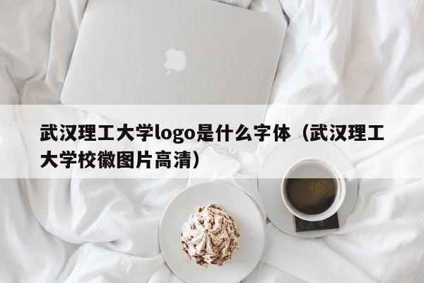武汉理工大学logo是什么字体（武汉理工大学校徽图片高清）