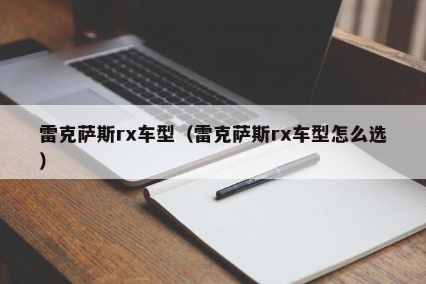 雷克萨斯rx车型（雷克萨斯rx车型怎么选）