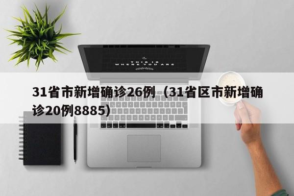 31省市新增确诊26例（31省区市新增确诊20例8885）