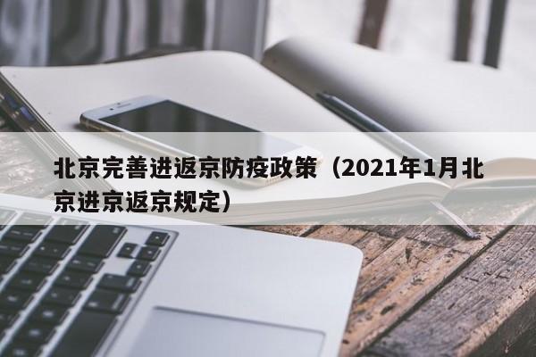 北京完善进返京防疫政策（2021年1月北京进京返京规定）
