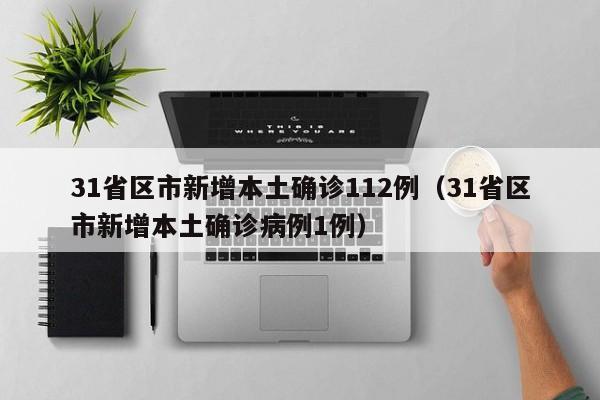 31省区市新增本土确诊112例（31省区市新增本土确诊病例1例）