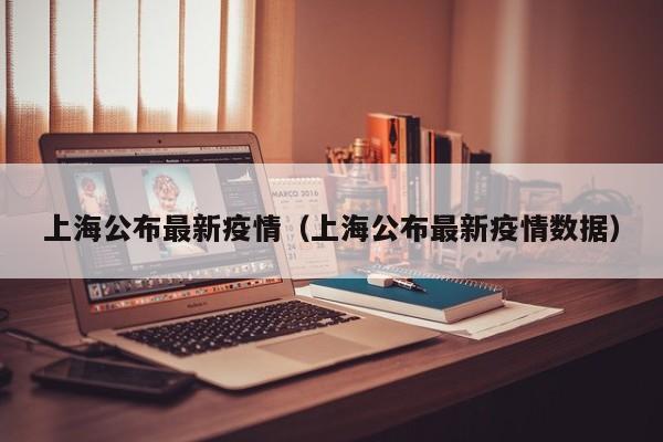 上海公布最新疫情（上海公布最新疫情数据）