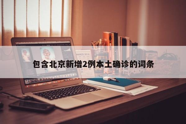 包含北京新增2例本土确诊的词条