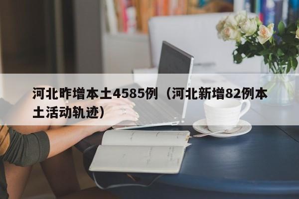 河北昨增本土4585例（河北新增82例本土活动轨迹）