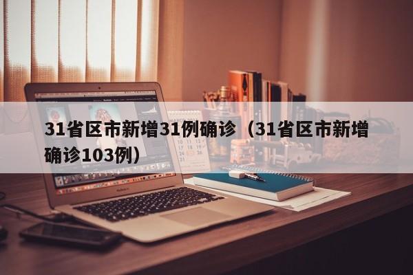 31省区市新增31例确诊（31省区市新增确诊103例）