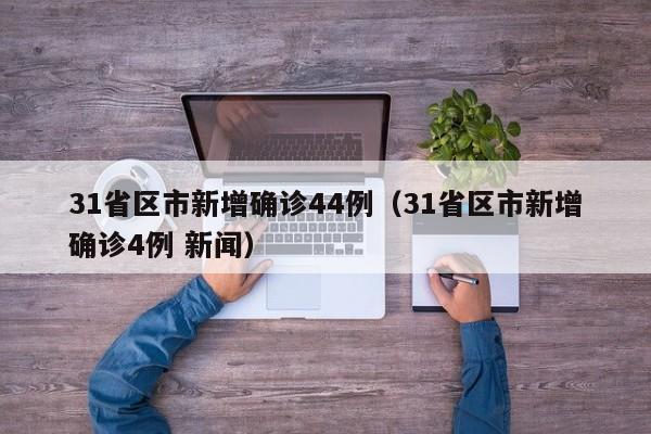 31省区市新增确诊44例（31省区市新增确诊4例 新闻）