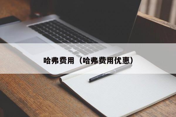 哈弗费用（哈弗费用优惠）