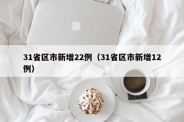31省区市新增22例（31省区市新增12例）