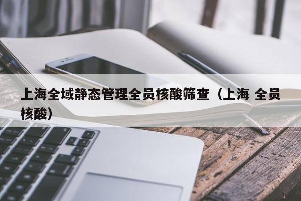 上海全域静态管理全员核酸筛查（上海 全员核酸）