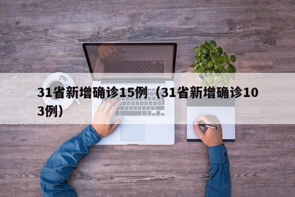 31省新增确诊15例（31省新增确诊103例）