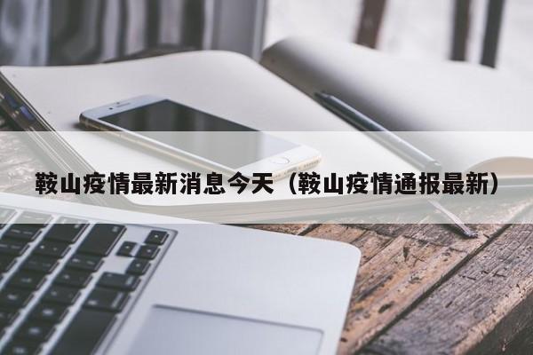 鞍山疫情最新消息今天（鞍山疫情通报最新）
