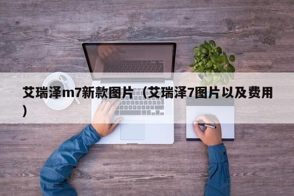 艾瑞泽m7新款图片（艾瑞泽7图片以及费用）