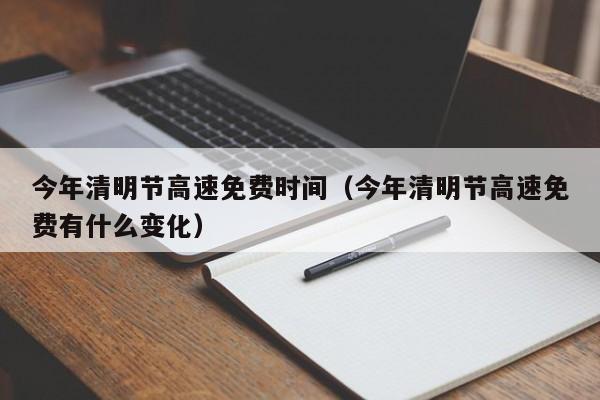 今年清明节高速免费时间（今年清明节高速免费有什么变化）