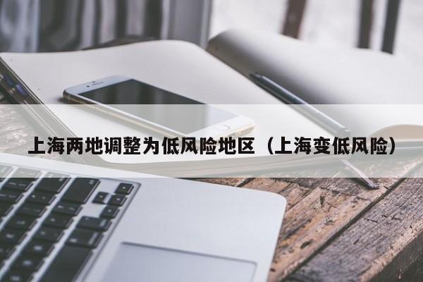 上海两地调整为低风险地区（上海变低风险）