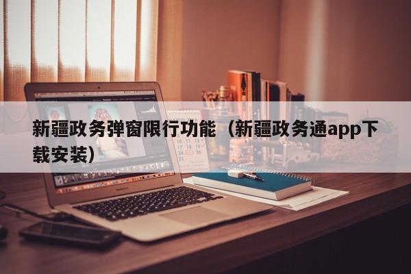 新疆政务弹窗限行功能（新疆政务通app下载安装）
