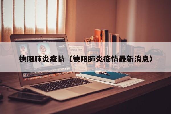 德阳肺炎疫情（德阳肺炎疫情最新消息）