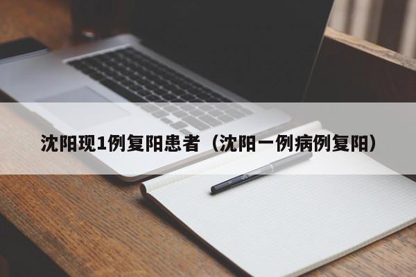 沈阳现1例复阳患者（沈阳一例病例复阳）